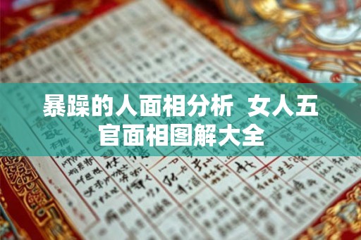 暴躁的人面相分析 女人五官面相图解大全 暴躁的人面相分析 女人五官面相图解大全