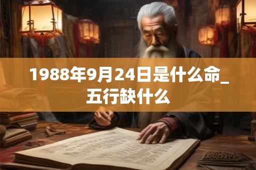 1988年9月24日是什么命_五行缺什么