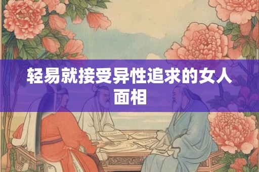 轻易就接受异性追求的女人面相