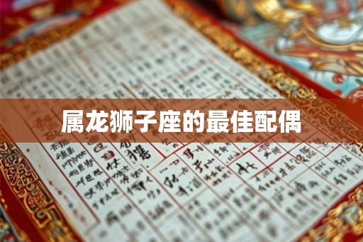 属龙狮子座的最佳配偶 属龙狮子座的最佳配偶