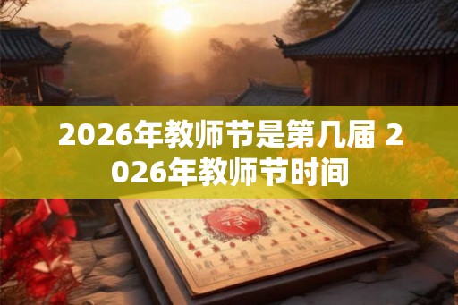 2026年教师节是第几届 2026年教师节时间