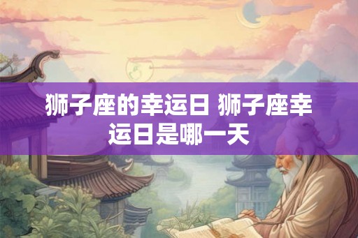狮子座的幸运日 狮子座幸运日是哪一天