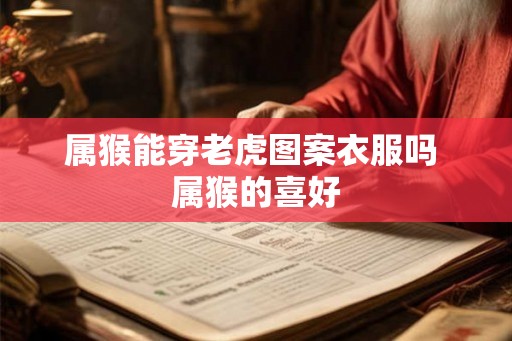 属猴能穿老虎图案衣服吗 属猴的喜好