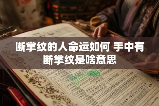 断掌纹的人命运如何 手中有断掌纹是啥意思