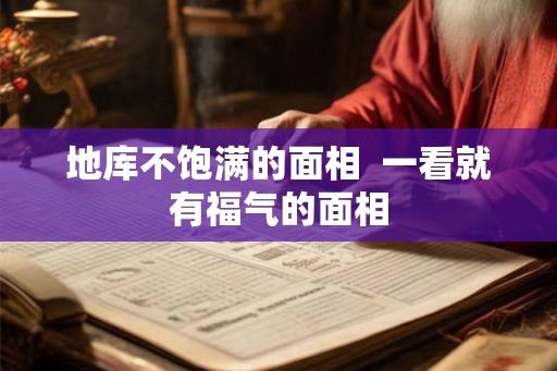 地库不饱满的面相 一看就有福气的面相 地库不饱满的面相 一看就有福气的面相