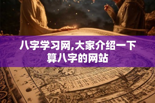 八字学习网,大家介绍一下算八字的网站