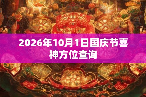 2026年10月1日国庆节喜神方位查询