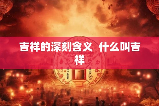 吉祥的深刻含义  什么叫吉祥