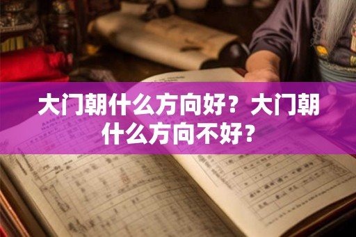 大门朝什么方向好？大门朝什么方向不好？