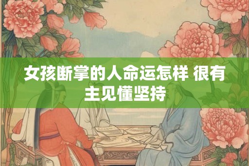 女孩断掌的人命运怎样 很有主见懂坚持 女孩断掌的人命运怎样 很有主见懂坚持