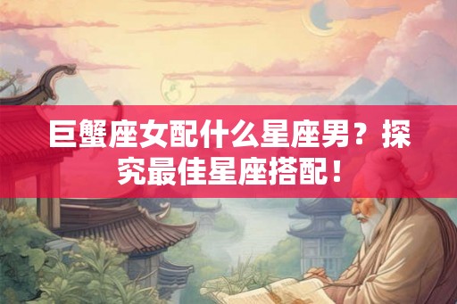 巨蟹座女配什么星座男？探究最佳星座搭配！