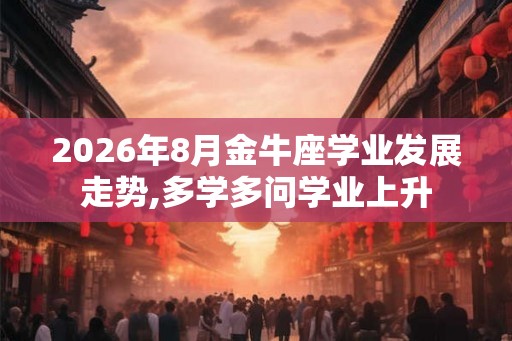 2026年8月金牛座学业发展走势,多学多问学业上升 2026年8月金牛座学业发展走势,多学多问学业上升