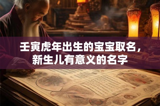 壬寅虎年出生的宝宝取名，新生儿有意义的名字
