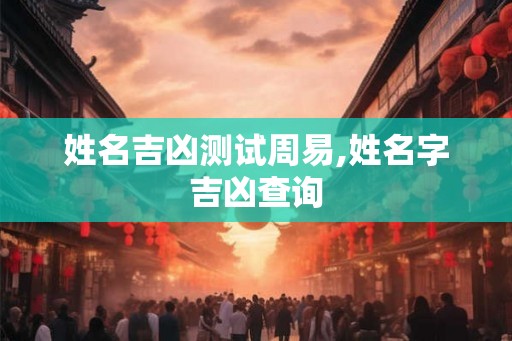 姓名吉凶测试周易,姓名字吉凶查询