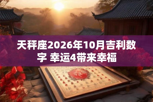 天秤座2026年10月吉利数字 幸运4带来幸福 天秤座2026年10月吉利数字 幸运4带来幸福