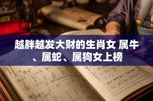 越胖越发大财的生肖女 属牛、属蛇、属狗女上榜