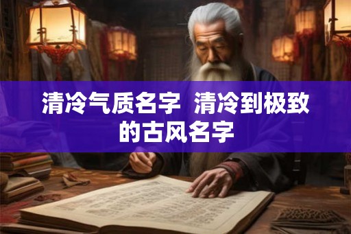 清冷气质名字 清冷到极致的古风名字 清冷气质名字 清冷到极致的古风名字