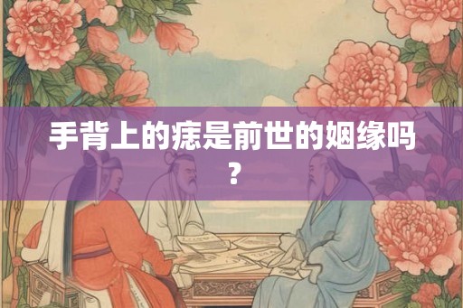 手背上的痣是前世的姻缘吗？