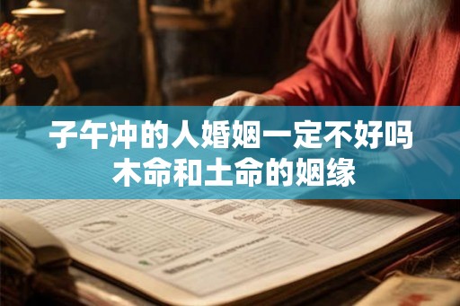 子午冲的人婚姻一定不好吗 木命和土命的姻缘