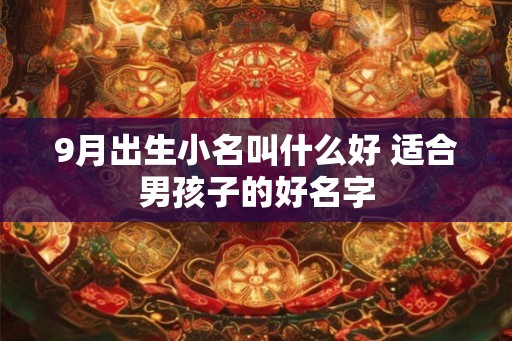 9月出生小名叫什么好 适合男孩子的好名字