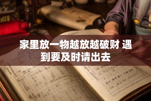 家里放一物越放越破财 遇到要及时请出去