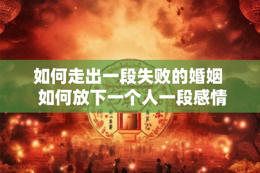 如何走出一段失败的婚姻 如何放下一个人一段感情 如何走出一段失败的婚姻 如何放下一个人一段感情