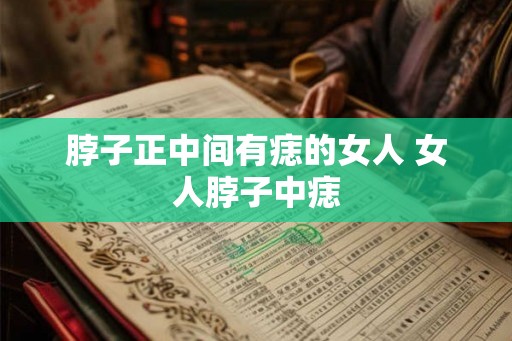 脖子正中间有痣的女人 女人脖子中痣