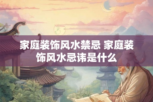 家庭装饰风水禁忌 家庭装饰风水忌讳是什么