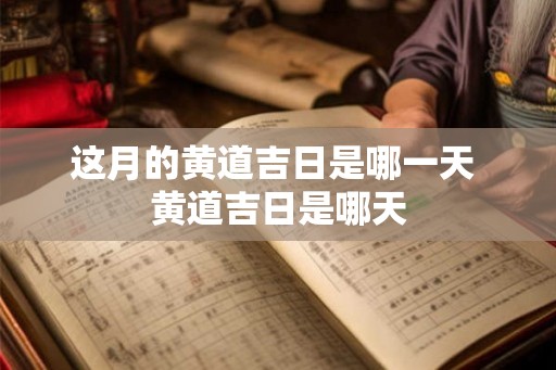 这月的黄道吉日是哪一天 黄道吉日是哪天