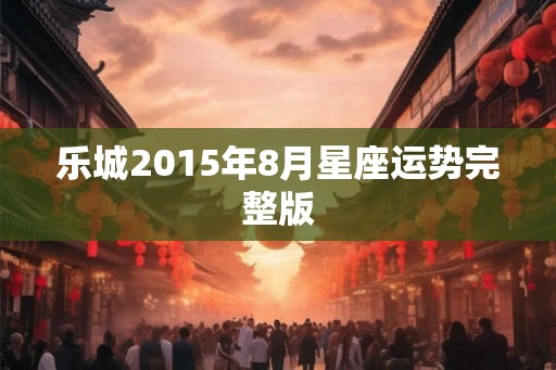 乐城2015年8月星座运势完整版
