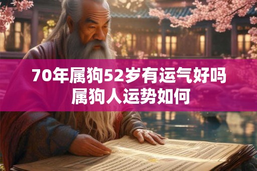 70年属狗52岁有运气好吗 属狗人运势如何