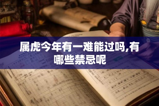 属虎今年有一难能过吗,有哪些禁忌呢