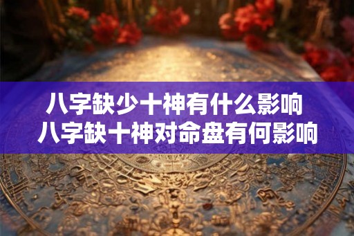 八字缺少十神有什么影响 八字缺十神对命盘有何影响