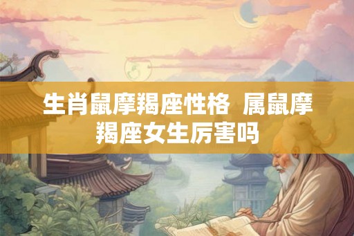 生肖鼠摩羯座性格  属鼠摩羯座女生厉害吗