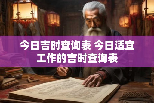 今日吉时查询表 今日适宜工作的吉时查询表