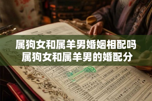 属狗女和属羊男婚姻相配吗 属狗女和属羊男的婚配分析