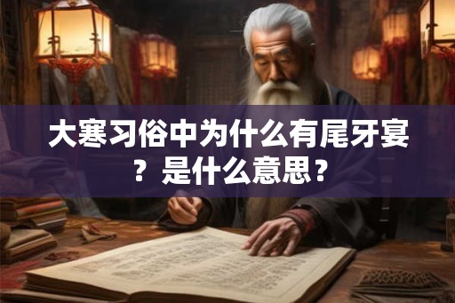 大寒习俗中为什么有尾牙宴?是什么意思? 大寒习俗中为什么有尾牙宴?是什么意思?