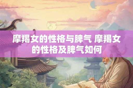 摩羯女的性格与脾气 摩羯女的性格及脾气如何