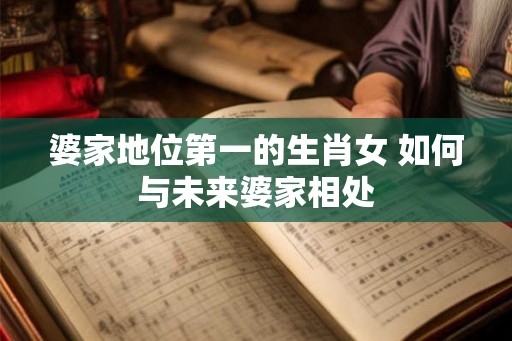 婆家地位第一的生肖女 如何与未来婆家相处