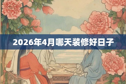 2026年4月哪天装修好日子