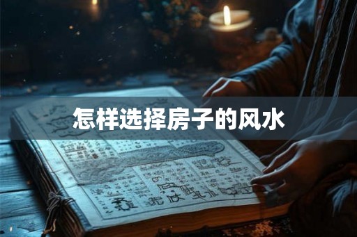 怎样选择房子的风水 怎样选择房子的风水