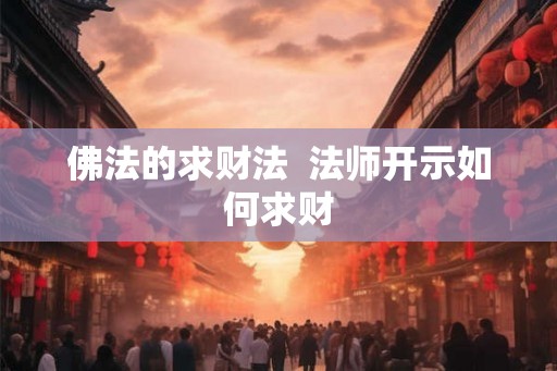 佛法的求财法 法师开示如何求财 佛法的求财法 法师开示如何求财