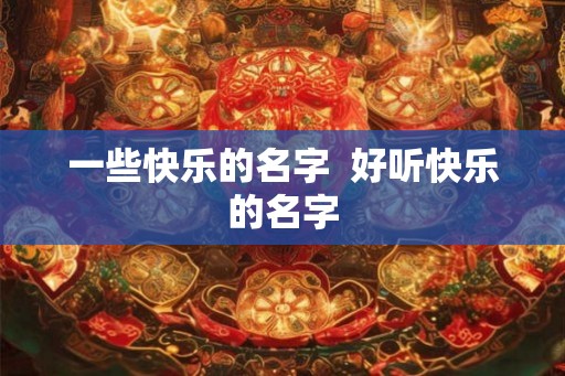 一些快乐的名字  好听快乐的名字
