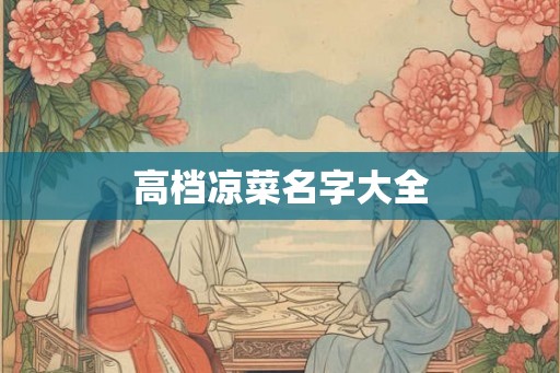 高档凉菜名字大全 高档凉菜名字大全