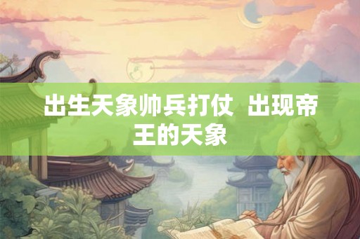 出生天象帅兵打仗  出现帝王的天象