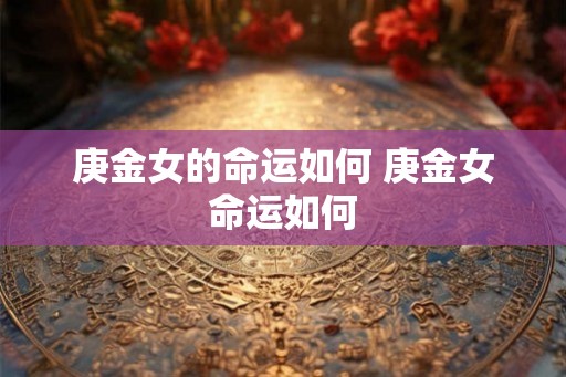 庚金女的命运如何 庚金女命运如何