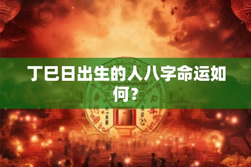 丁巳日出生的人八字命运如何？