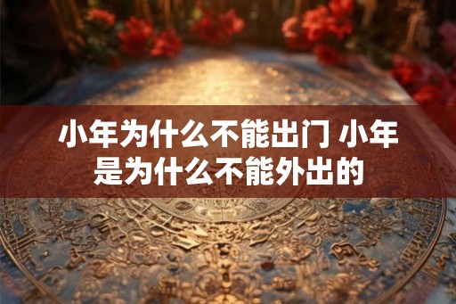 小年为什么不能出门 小年是为什么不能外出的