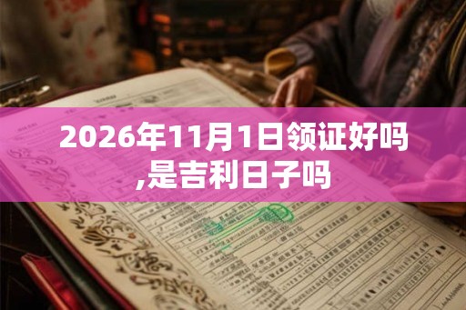 2026年11月1日领证好吗,是吉利日子吗