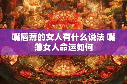 嘴唇薄的女人有什么说法 嘴薄女人命运如何